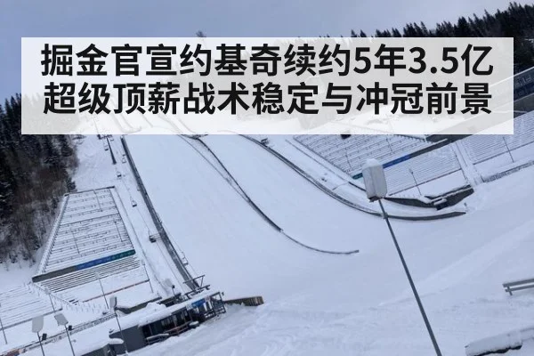 掘金官宣约基奇续约5年3.5亿超级顶薪战术稳定与冲冠前景 - jiuyouhui