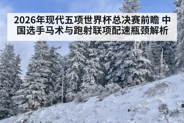 2026年现代五项世界杯总决赛前瞻 中国选手马术与跑射联项配速瓶颈解析