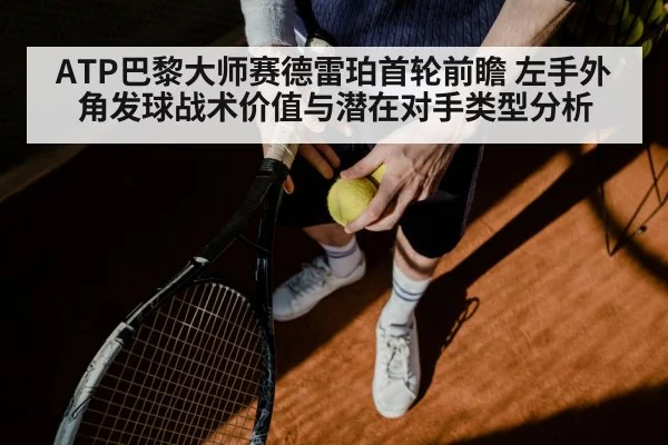 ATP巴黎大师赛德雷珀首轮前瞻 左手外角发球战术价值与潜在对手类型分析